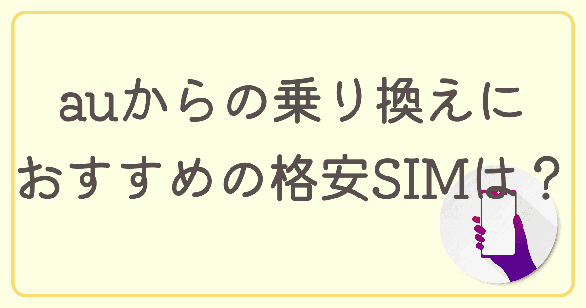 auから乗り換えるのにおすすめの格安SIMは？おすすめの格安SIMや乗り換え手順を紹介